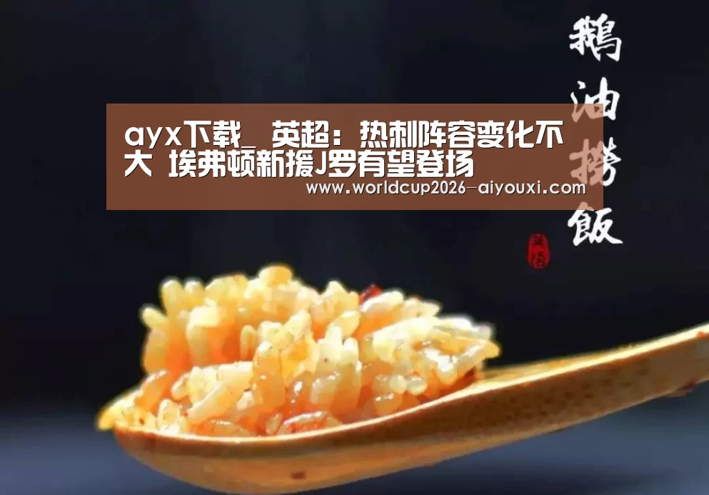 ayx下载_
英超:热刺阵容变化不大 埃弗顿新援J罗有望登场(图3) 爱游戏官方